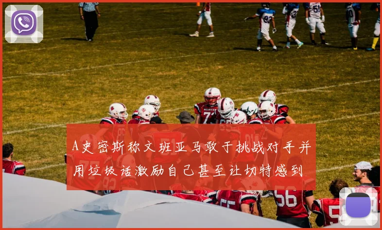 A史密斯称文班亚马敢于挑战对手并用垃圾话激励自己甚至让切特感到压力